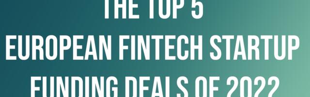 The top 5 European fintech startup funding deals of 2022