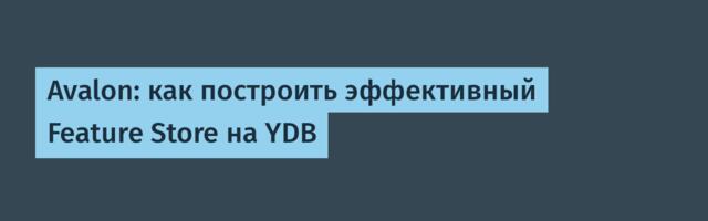 Avalon: как построить эффективный Feature Store на YDB