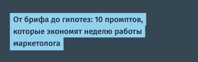 От брифа до гипотез: 10 промптов, которые экономят неделю работы маркетолога