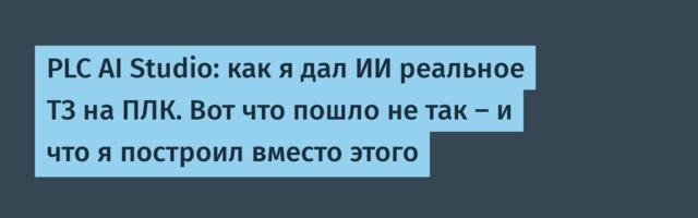 PLC AI Studio: как я дал ИИ реальное ТЗ на ПЛК. Вот что пошло не так — и что я построил вместо этого