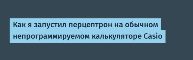 Как я запустил перцептрон на обычном непрограммируемом калькуляторе Casio