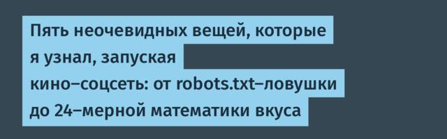 Пять неочевидных вещей, которые я узнал, запуская кино-соцсеть: от robots.txt-ловушки до 24-мерной математики вкуса