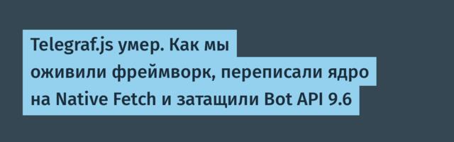 Telegraf.js умер. Как мы оживили фреймворк, переписали ядро на Native Fetch и затащили Bot API 9.6