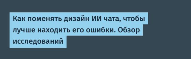 Как поменять дизайн ИИ чата, чтобы лучше находить его ошибки. Обзор исследований