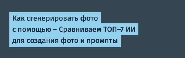 Как сгенерировать фото с помощью — Сравниваем ТОП-7 ИИ для создания фото и промпты