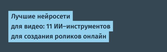 Лучшие нейросети для видео: 11 ИИ-инструментов для создания роликов онлайн