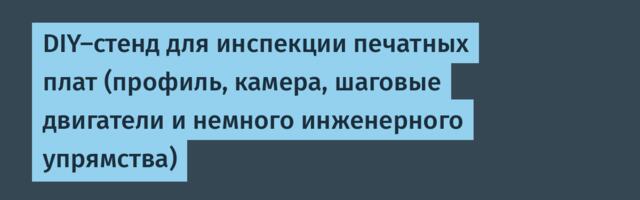 DIY-стенд для инспекции печатных плат (профиль, камера, шаговые двигатели и немного инженерного упрямства)