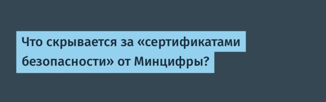 Что скрывается за «сертификатами безопасности» от Минцифры?