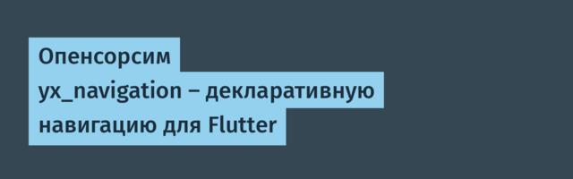 Опенсорсим yx_navigation — декларативную навигацию для Flutter