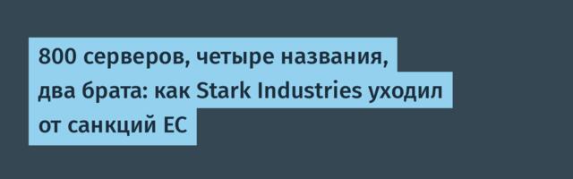 800 серверов, четыре названия, два брата: как Stark Industries уходил от санкций ЕС