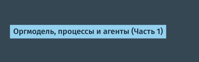 Оргмодель, процессы и агенты (Часть 1)