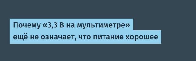 Почему «3,3 В на мультиметре» ещё не означает, что питание хорошее