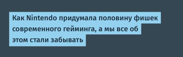 Как Nintendo придумала половину фишек современного гейминга, а мы все об этом стали забывать