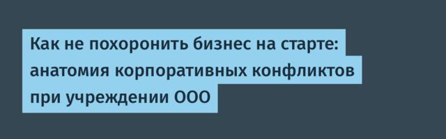 Как не похоронить бизнес на старте: анатомия корпоративных конфликтов при учреждении ООО