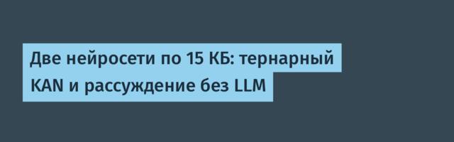 Две нейросети по 15 КБ: тернарный KAN и рассуждение без LLM