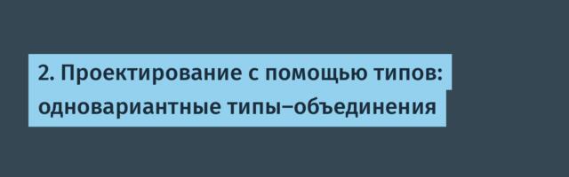 [Перевод] 2. Проектирование с помощью типов: одновариантные типы-объединения