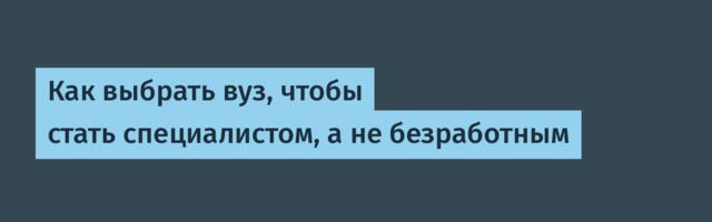 Как выбрать вуз, чтобы стать специалистом, а не безработным