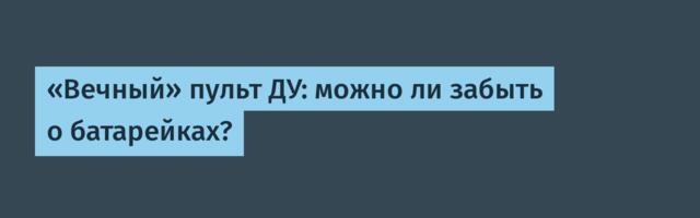«Вечный» пульт ДУ: можно ли забыть о батарейках?