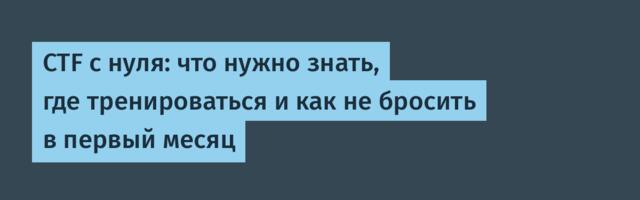CTF с нуля: что нужно знать, где тренироваться и как не бросить в первый месяц