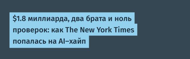 $1.8 миллиарда, два брата и ноль проверок: как The New York Times попалась на AI-хайп