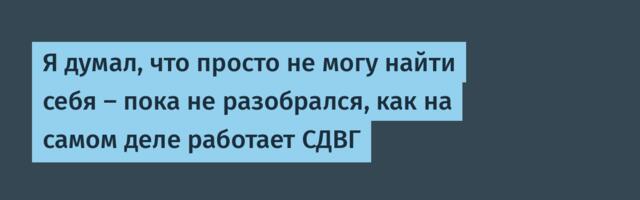 Я думал, что просто не могу найти себя — пока не разобрался, как на самом деле работает СДВГ