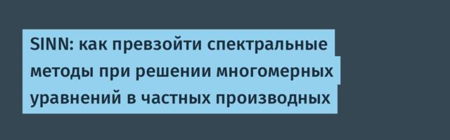 SINN: как превзойти спектральные методы при решении многомерных уравнений в частных производных