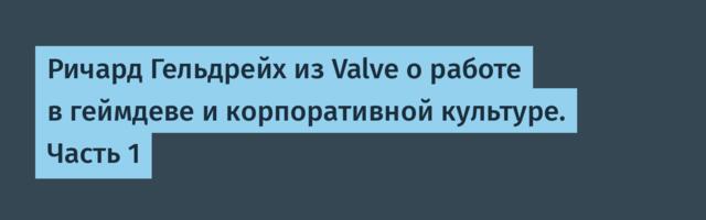 [Перевод] Ричард Гельдрейх из Valve о работе в геймдеве и корпоративной культуре. Часть 1