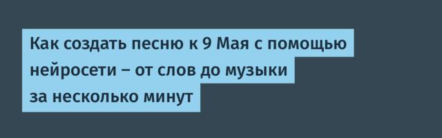 Как создать песню к 9 Мая с помощью нейросети — от слов до музыки за несколько минут