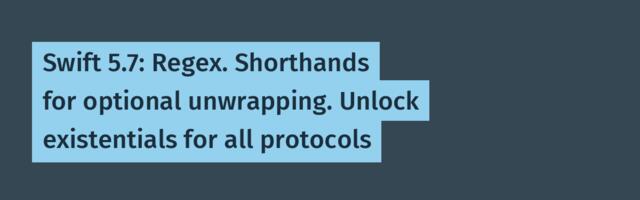 Swift 5.7: Regex. Shorthands for optional unwrapping. Unlock existentials for all protocols