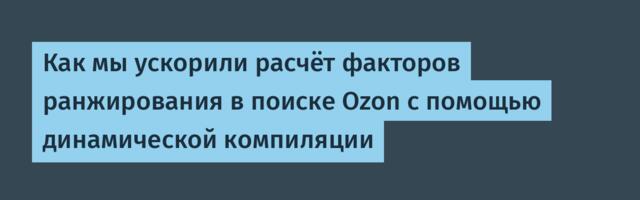 Как мы ускорили расчёт факторов ранжирования в поиске Ozon с помощью динамической компиляции