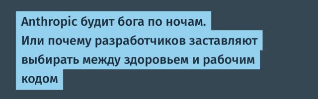 Anthropic будит бога по ночам. Или почему разработчиков заставляют выбирать между здоровьем и рабочим кодом