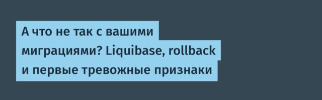 А что не так с вашими миграциями? Liquibase, rollback и первые тревожные признаки