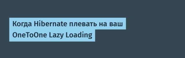 Когда Hibernate плевать на ваш OneToOne Lazy Loading