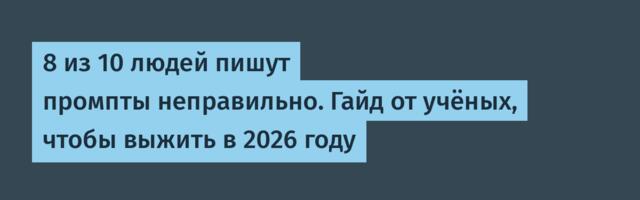 8 из 10 людей пишут промпты неправильно. Гайд от учёных, чтобы выжить в 2026 году
