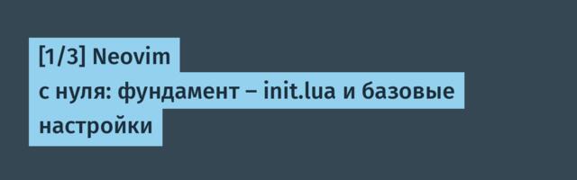 [1/3] Neovim с нуля: фундамент — init.lua и базовые настройки