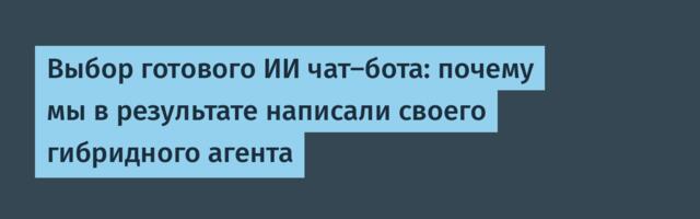 Выбор готового ИИ чат-бота: почему мы в результате написали своего гибридного агента