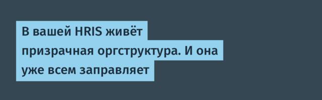 [Перевод] В вашей HRIS живёт призрачная оргструктура. И она уже всем заправляет