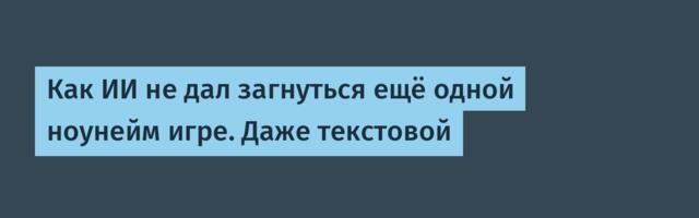 Как ИИ не дал загнуться ещё одной ноунейм игре. Даже текстовой