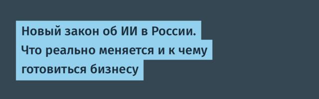 Новый закон об ИИ в России. Что реально меняется и к чему готовиться бизнесу