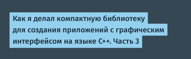 Как я делал компактную библиотеку для создания приложений с графическим интерфейсом на языке C++. Часть 3