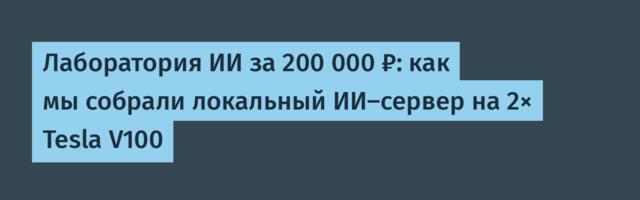 Лаборатория ИИ за 200 000 ₽: как мы собрали локальный ИИ-сервер на 2× Tesla V100