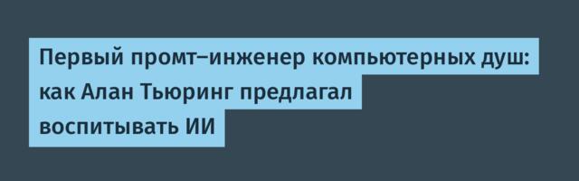 Первый промт-инженер компьютерных душ: как Алан Тьюринг предлагал воспитывать ИИ