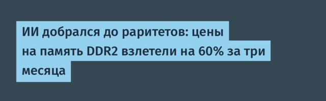 ИИ добрался до раритетов: цены на память DDR2 взлетели на 60% за три месяца