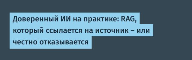 Доверенный ИИ на практике: RAG, который ссылается на источник — или честно отказывается