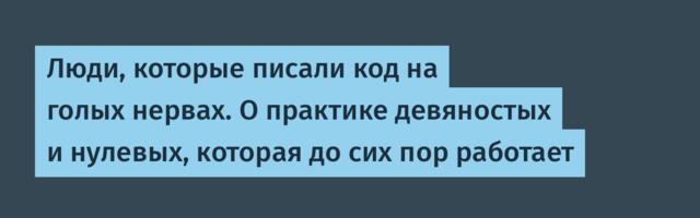 Люди, которые писали код на голых нервах. О практике девяностых и нулевых, которая до сих пор работает