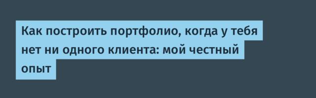 Как построить портфолио, когда у тебя нет ни одного клиента: мой честный опыт