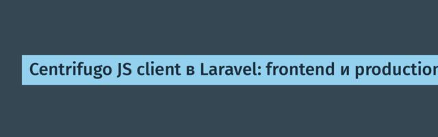 Centrifugo JS client в Laravel: frontend и production