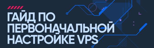 Гайд по первоначальной настройке VPS
