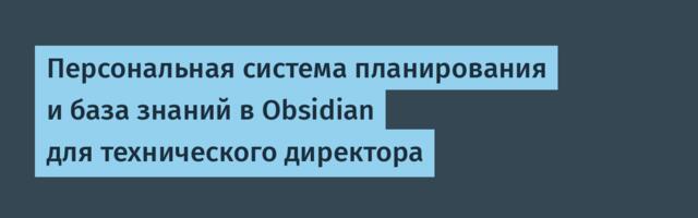 Персональная система планирования и база знаний в Obsidian для технического директора