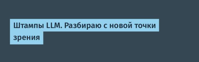 Штампы LLM. Разбираю с новой точки зрения